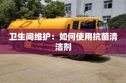 北京衛生間維護：如何使用抗菌清潔劑