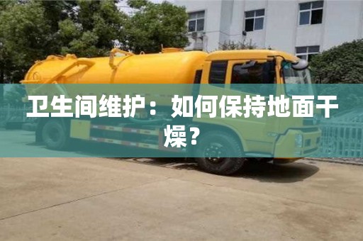 天津衛生間維護：如何保持地面干燥？