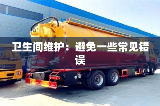 北京衛生間維護：避免一些常見錯誤