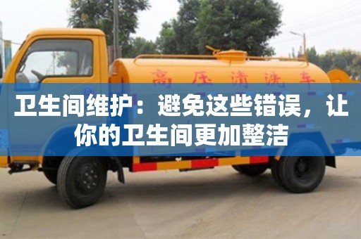 北京衛生間維護：避免這些錯誤，讓你的衛生間更加整潔