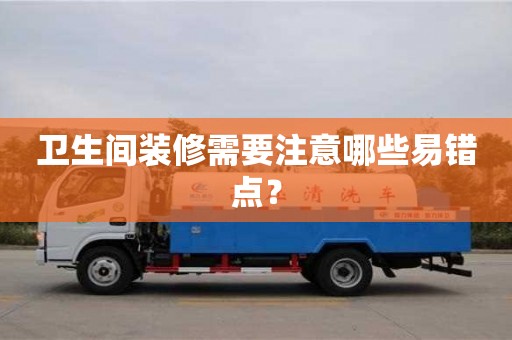 衛(wèi)生間裝修需要注意哪些易錯點(diǎn)? 衛(wèi)生間裝修需要注意哪些易錯點(diǎn)?