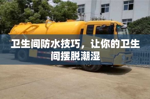 衛生間防水技巧,讓你的衛生間擺脫潮濕 衛生間防水技巧,讓你的衛生間擺脫潮濕
