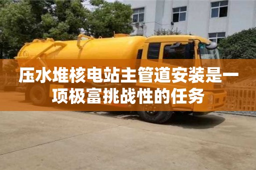 天津壓水堆核電站主管道安裝是一項極富挑戰性的任務