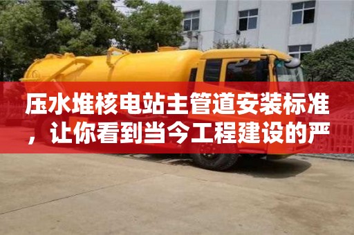 重慶壓水堆核電站主管道安裝標(biāo)準(zhǔn)，讓你看到當(dāng)今工程建設(shè)的嚴(yán)謹(jǐn)態(tài)度