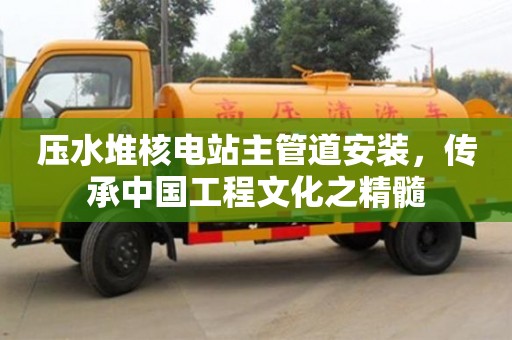 天津壓水堆核電站主管道安裝，傳承中國工程文化之精髓