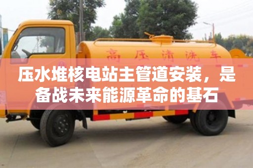 天津壓水堆核電站主管道安裝，是備戰未來能源革命的基石