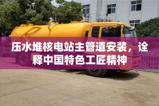 紹興壓水堆核電站主管道安裝，詮釋中國特色工匠精神