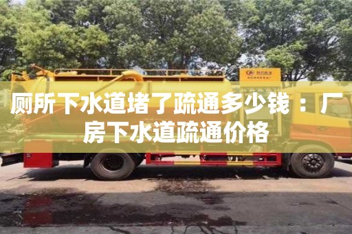 廁所下水道堵了疏通多少錢 ：廠房下水道疏通價格