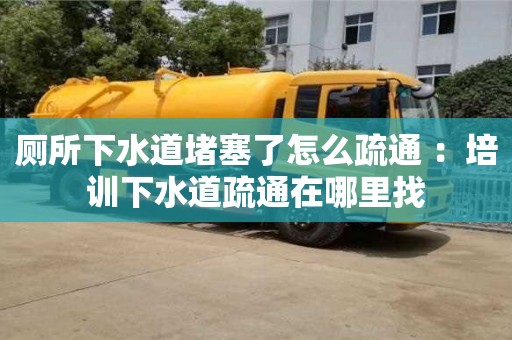 長(zhǎng)沙廁所下水道堵塞了怎么疏通 ：培訓(xùn)下水道疏通在哪里找