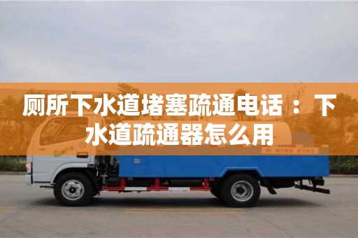 天津廁所下水道堵塞疏通電話 ：下水道疏通器怎么用