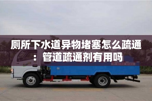 廁所下水道異物堵塞怎么疏通 ：管道疏通劑有用嗎