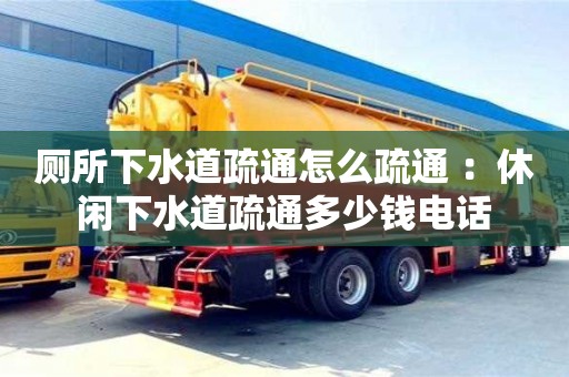 廁所下水道疏通怎么疏通 ：休閑下水道疏通多少錢電話