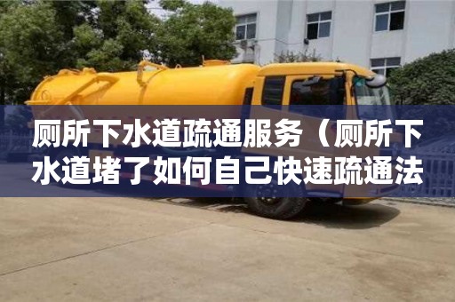 寧波廁所下水道疏通服務（廁所下水道堵了如何自己快速疏通法）