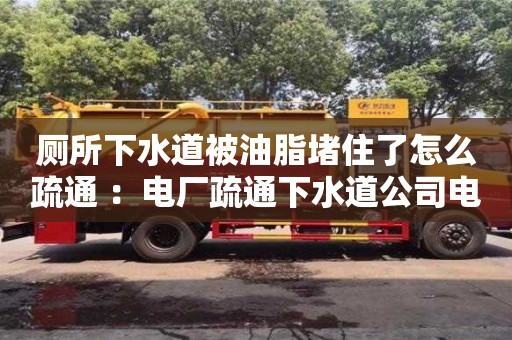 紹興廁所下水道被油脂堵住了怎么疏通 ：電廠疏通下水道公司電話