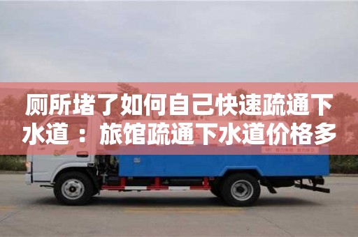 廁所堵了如何自己快速疏通下水道 ：旅館疏通下水道價格多少