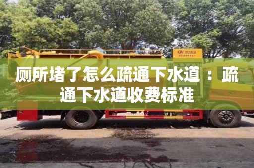 廈門廁所堵了怎么疏通下水道 ：疏通下水道收費標準