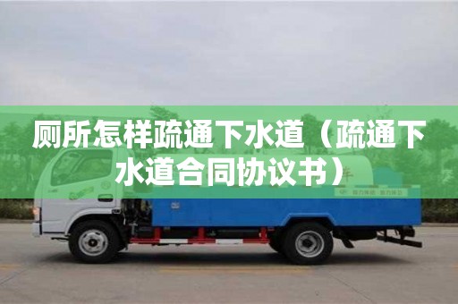 長沙廁所怎樣疏通下水道（疏通下水道合同協(xié)議書）