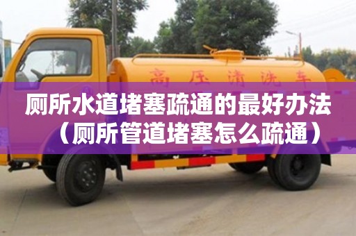 廁所水道堵塞疏通的最好辦法（廁所管道堵塞怎么疏通）