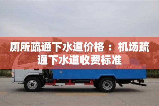 廁所疏通下水道價格 ：機場疏通下水道收費標準