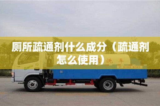 重慶廁所疏通劑什么成分（疏通劑怎么使用）