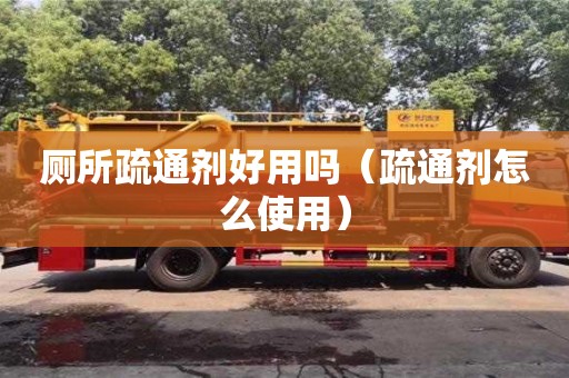 廁所疏通劑好用嗎（疏通劑怎么使用）
