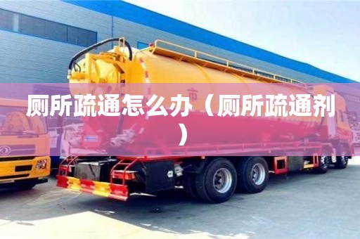 長沙廁所疏通怎么辦（廁所疏通劑）
