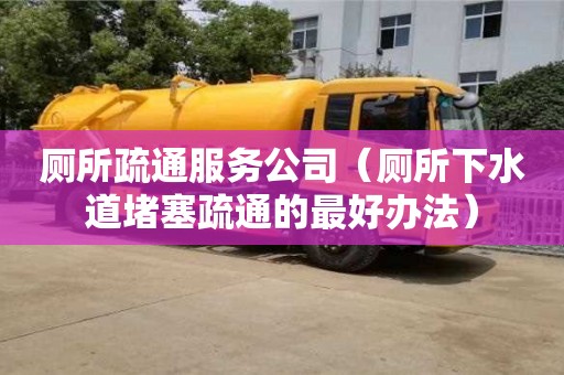 寧波廁所疏通服務公司（廁所下水道堵塞疏通的最好辦法）