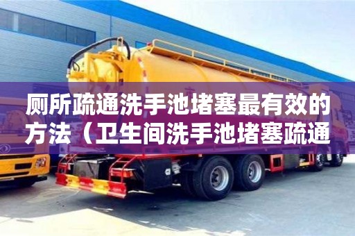 廁所疏通洗手池堵塞最有效的方法（衛(wèi)生間洗手池堵塞疏通的最好辦法）