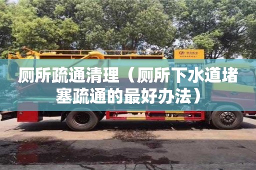 寧波廁所疏通清理（廁所下水道堵塞疏通的最好辦法）