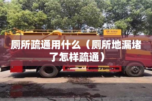 廁所疏通用什么（廁所地漏堵了怎樣疏通）