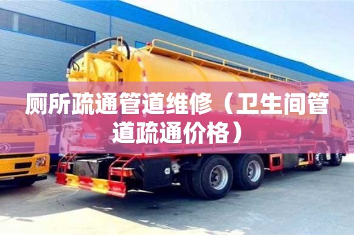 北京廁所疏通管道維修（衛(wèi)生間管道疏通價格）
