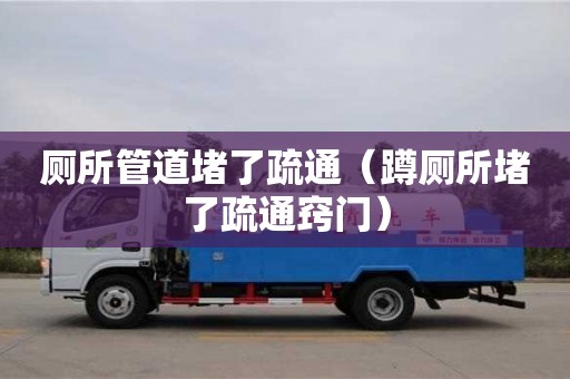 北京廁所管道堵了疏通（蹲廁所堵了疏通竅門）