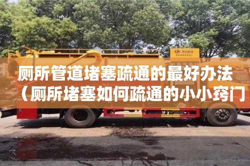 寧波廁所管道堵塞疏通的最好辦法（廁所堵塞如何疏通的小小竅門）