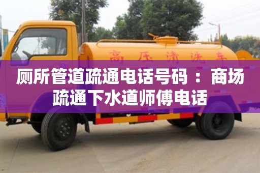 北京廁所管道疏通電話號碼 ：商場疏通下水道師傅電話
