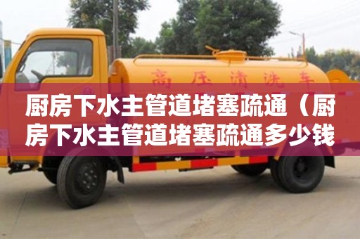天津廚房下水主管道堵塞疏通（廚房下水主管道堵塞疏通多少錢）