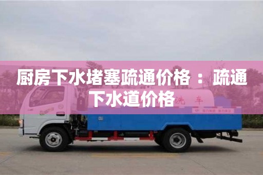 北京廚房下水堵塞疏通價格 ：疏通下水道價格