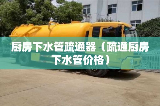 北京廚房下水管疏通器（疏通廚房下水管價(jià)格）