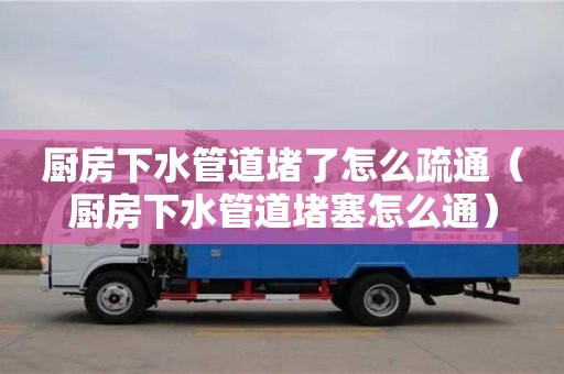 北京廚房下水管道堵了怎么疏通（廚房下水管道堵塞怎么通）