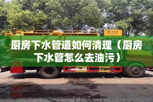 北京廚房下水管道如何清理（廚房下水管怎么去油污）