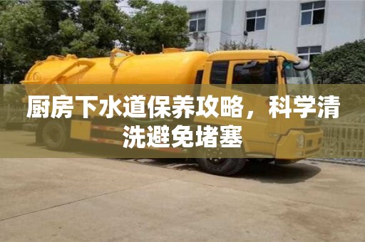 北京廚房下水道保養攻略，科學清洗避免堵塞