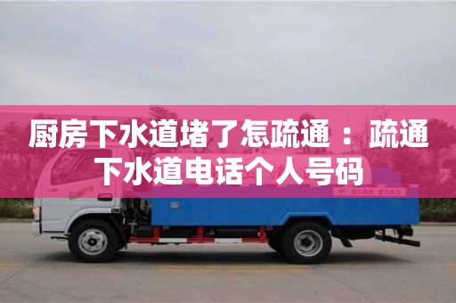 紹興廚房下水道堵了怎疏通 ：疏通下水道電話個人號碼