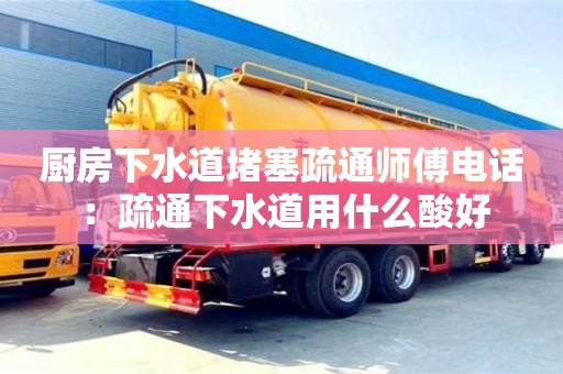 北京廚房下水道堵塞疏通師傅電話 ：疏通下水道用什么酸好