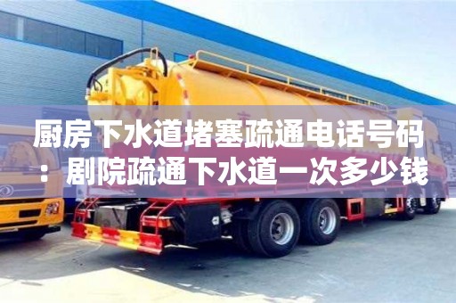天津廚房下水道堵塞疏通電話號碼 ：劇院疏通下水道一次多少錢