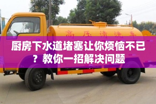 廚房下水道堵塞讓你煩惱不已?教你一招解決問(wèn)題 廚房下水道堵塞讓你煩惱不已?教你一招解決問(wèn)題