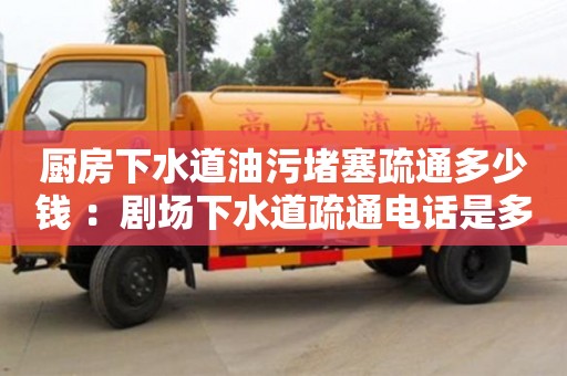 蘇州廚房下水道油污堵塞疏通多少錢 ：劇場下水道疏通電話是多少