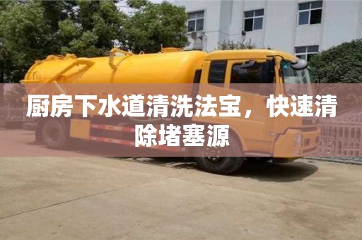 北京廚房下水道清洗法寶，快速清除堵塞源
