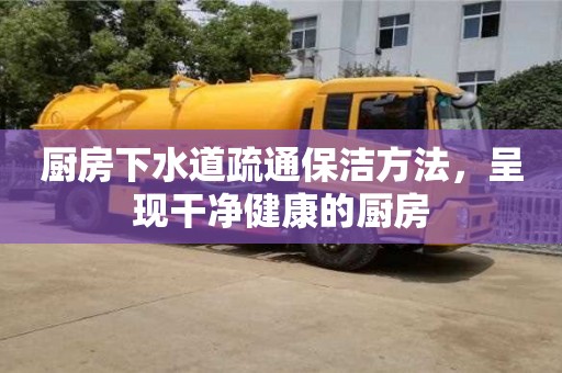 北京廚房下水道疏通保潔方法，呈現干凈健康的廚房