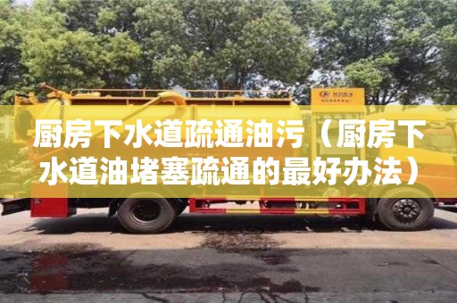 北京廚房下水道疏通油污（廚房下水道油堵塞疏通的最好辦法）