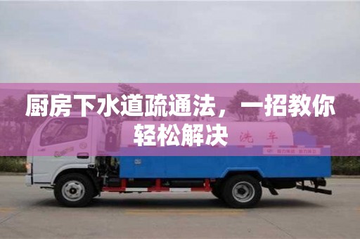 北京廚房下水道疏通法，一招教你輕松解決