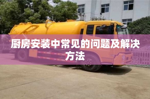 北京廚房安裝中常見的問題及解決方法